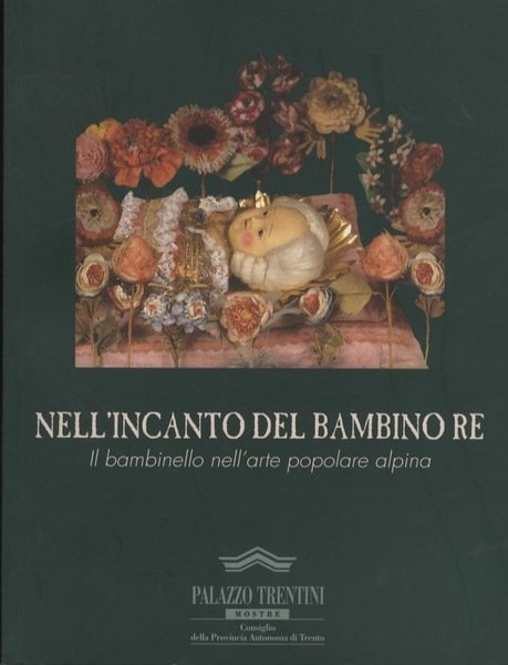 Nell'incanto del bambino re: il bambinello nell'arte popolare alpina.