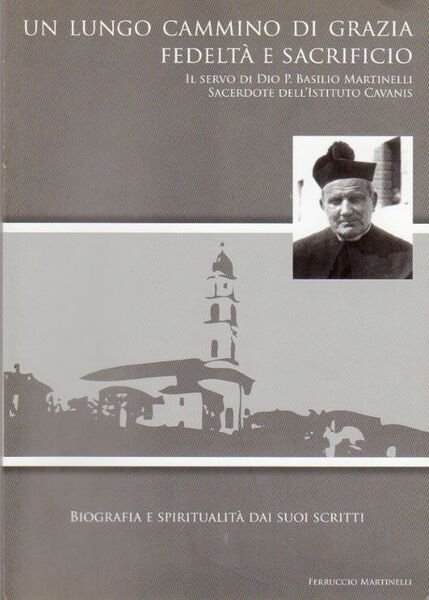 Un lungo cammino di grazia, fedeltÃ  e sacrificio: il servo di Dio P. Basilio Martinelli sacerdote dell'Istituto Cavanis: biografia e spiritualitÃ  dai suoi scritti.