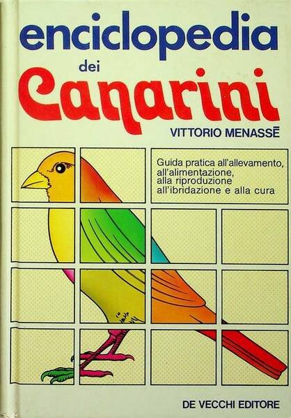Enciclopedia dei canarini: guida pratica all'allevamento, all'alimentazione, alla riproduzione, all'ibridazione …