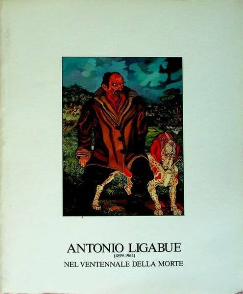 Antonio Ligabue: la cultura, l'ambiente, gli incontri: mostra antologica in occasione del ventennale della morte (1899-1965): Cavriago, Sala mostre comunale, 18 ottobre 1985-12 gennaio 1986.
