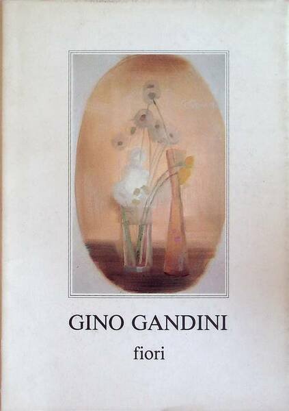 Gino Gandini: fiori: trenta opere inedite annotate da Gianni Cavazzini.