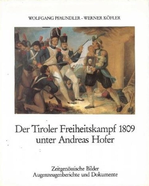Der Tiroler Freiheitskampf 1809 unter Andreas Hofer: zeitgenÃ¶ssische Bilder, Augenzeugenberichte …
