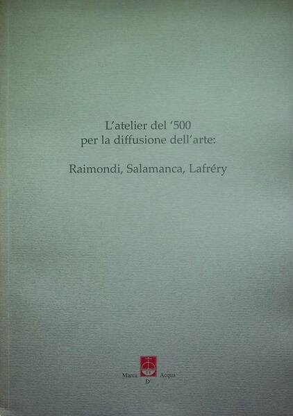 L'atelier del '500 per la diffusione dell'arte: Raimondi, Salamanca, LafrÃ©ry.