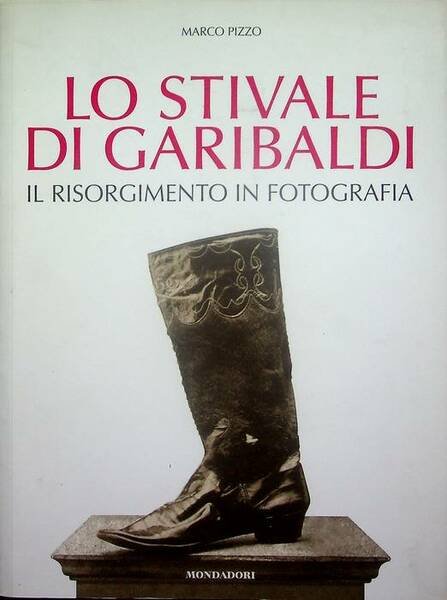 Lo stivale di Garibaldi: il Risorgimento in fotografia.