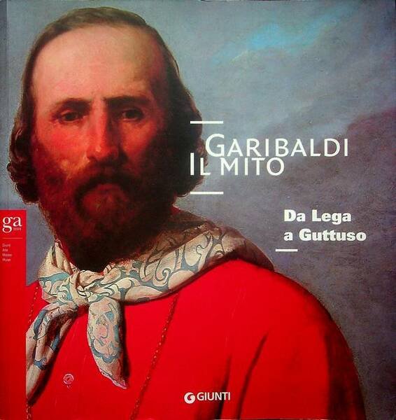 Garibaldi. Il mito. Da Lega a Guttuso.