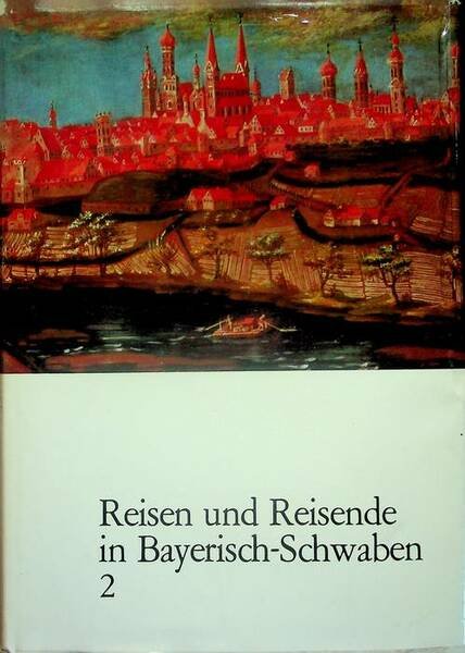 Reiseberichte aus Bayerisch-Schwaben: Band 2: Reisen und Reisende in Bayerisch-Schwaben …