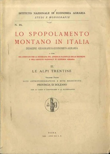 Lo spopolamento montano in Italia: indagine geografico-economico-agraria a cura del Comitato per la geografia del Consiglio Nazionale delle Ricerche e dell'Istituto Nazionale di Economia Agraria: III. Le alpi trentine: Volume primo: Note antropogeografiche e note riassuntive: provincia di Bolzano; Volume secondo: Provincia di Trento.