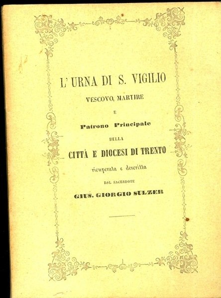 L'urna di S. Vigilio: vescovo, martire e patrono principale della …