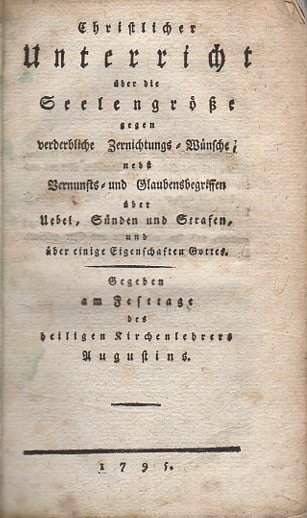 Christlicher Unterricht Ã¼ber die SeelengrÃ¶ÃŸe gegen verderbliche Zernichtungs-WÃ¼nsche: nebst Vernunfts- …