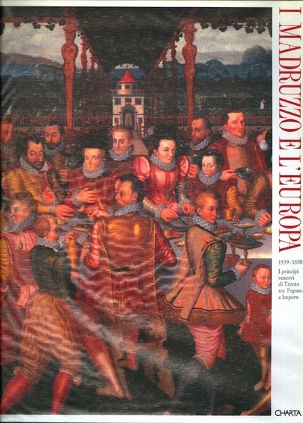 I Madruzzo e l'Europa: 1539-1658: i principi vescovi di Trento …