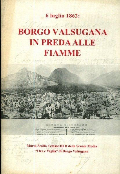 Borgo Valsugana in preda alle fiamme: 6 luglio 1862.