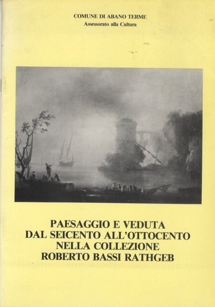 Paesaggio e veduta dal Seicento all'Ottocento nella collezione Roberto Bassi …