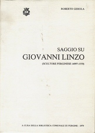 Saggio su Giovanni Linzo: scultore perginese: 1499?-1559.