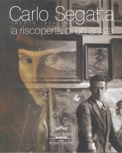 Carlo Segatta: Trento 1904-1967: la riscoperta di un artista.