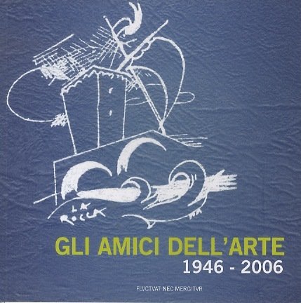 Gli amici dell'arte: 1946-2006.