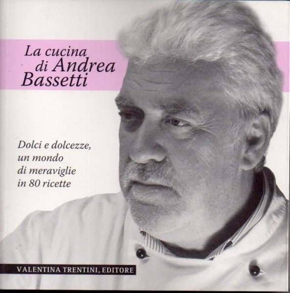 La cucina di Andrea Bassetti: dolci e dolcezze, un mondo …