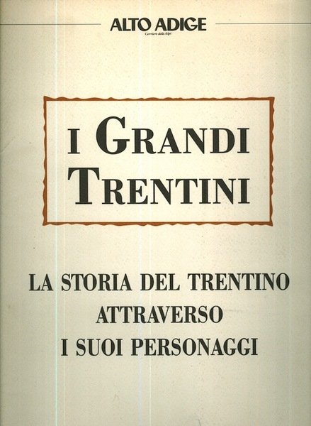 I grandi trentini: la storia del Trentino attraverso i suoi …