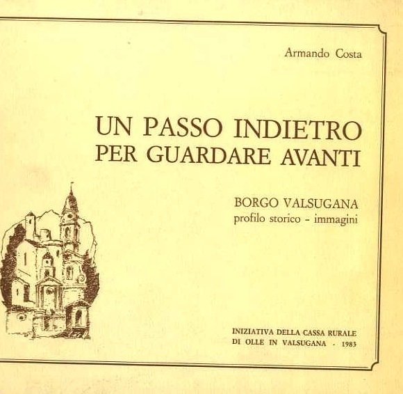 Un passo indietro per guardare avanti: Borgo Valsugana, profilo storico-immagini.