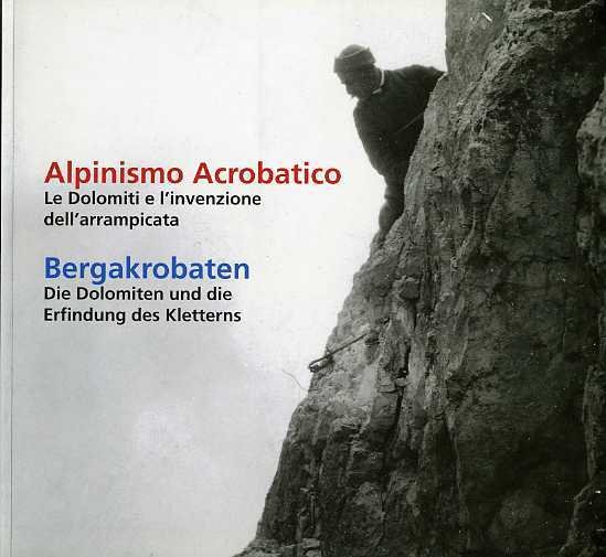 Alpinismo acrobatico: le Dolomiti e l'invenzione dell'arrampicata = Bergakrobaten: die …