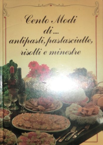 Cento modi di. antipasti, pastasciutte, risotti e minestre.