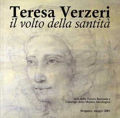 Teresa Verzeri: il volto della santitÃ : tavola rotonda, Bergamo, 18 maggio 2001; Mostra antologica, Bergamo, 18-27 maggio 2001.