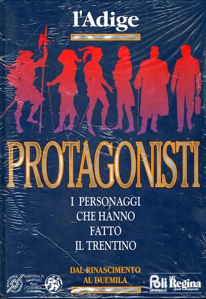 Protagonisti: i personaggi che hanno fatto il Trentino: dal Rinascimento …