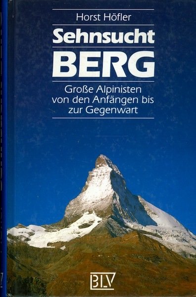 Sehnsucht Berg: grosse Alpinisten von den Anfangen bis zur Gegenwart.
