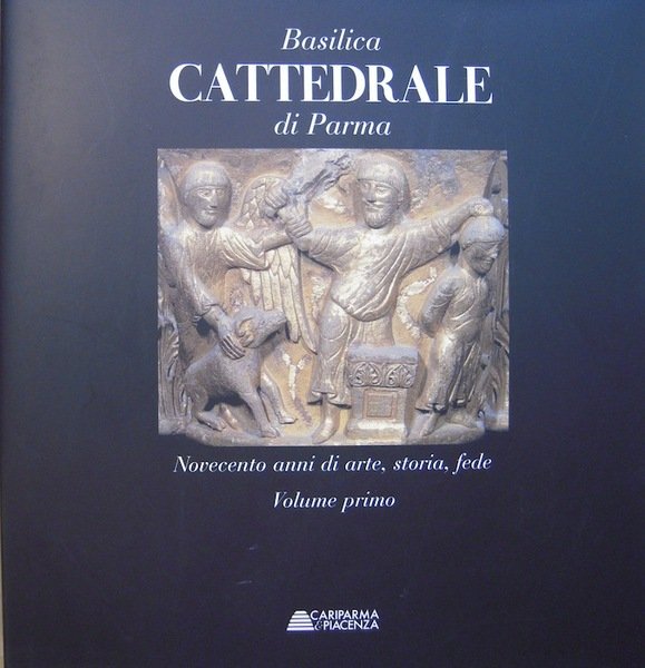 Basilica cattedrale di Parma: novecento anni di arte, storia, fede.