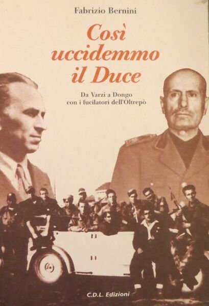 CosÃ¬ uccidemmo il duce: da Varzi a Dongo con i …