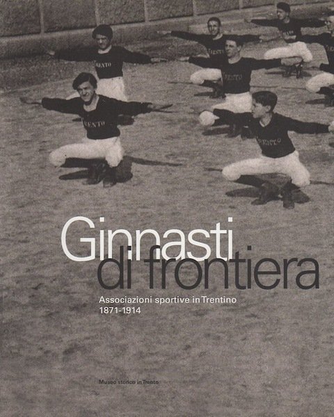 Ginnasti di frontiera: associazioni sportive in Trentino, 1871-1914.