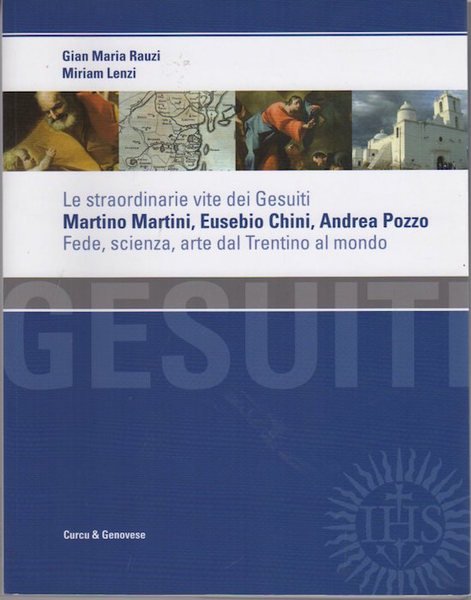Le straordinarie vite dei Gesuiti Martino Martini, Eusebio Chini, Andrea Pozzo: fede, scienza e arte dal Trentino al mondo.