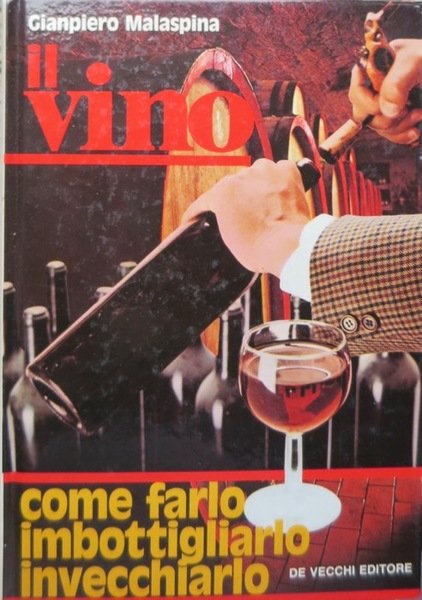 Il vino: come farlo, imbottigliarlo, invecchiarlo.