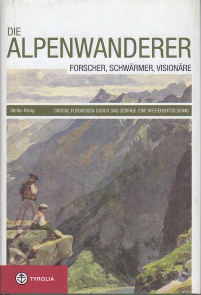 Die Alpenwanderer: Forscher, SchwÃ¤rmer, VisionÃ¤re: grosse Fussreisen durch das Gebirge: …