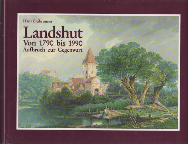 Von 1790 bis 1990: Landshut: Aufbruch zur Gegenwart. Zwei Jahrhunderte …