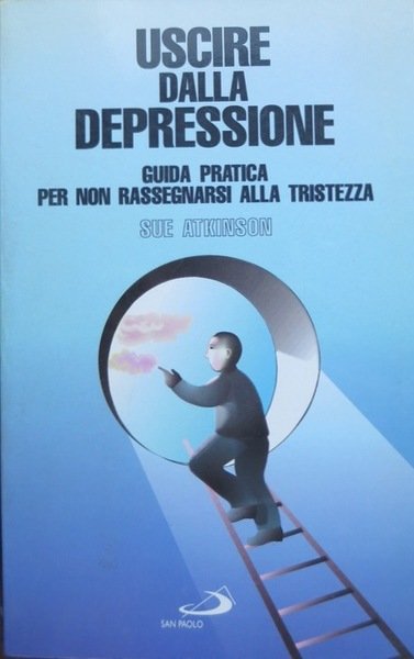 Uscire dalla depressione: guida pratica per non rassegnarsi alla tristezza.