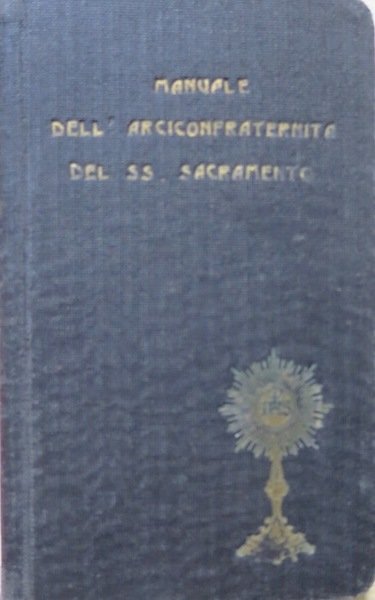 Manuale ad uso degli ascritti all'Arciconfraternita del SS.mo Sacramento eretta …