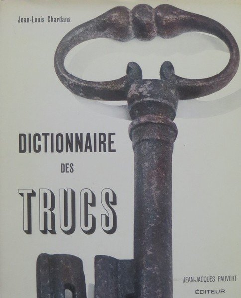 Dictionnaire des trucs: (les faux, les fraudes, les truquages).