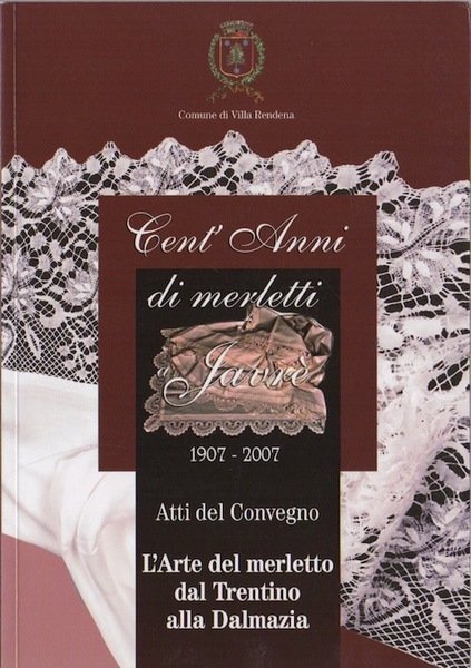 Cent'anni di merletti a JavrÃ¨: 1907-2007: atti del convegno L'arte del merletto dal Trentino alla Dalmazia.