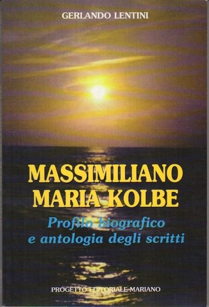 Massimiliano Maria Kolbe: Profilo biografico e antologia degli scritti.