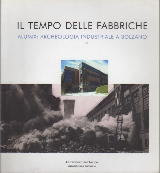 Il tempo delle fabbriche: Alumix: archeologia industriale a Bolzano.