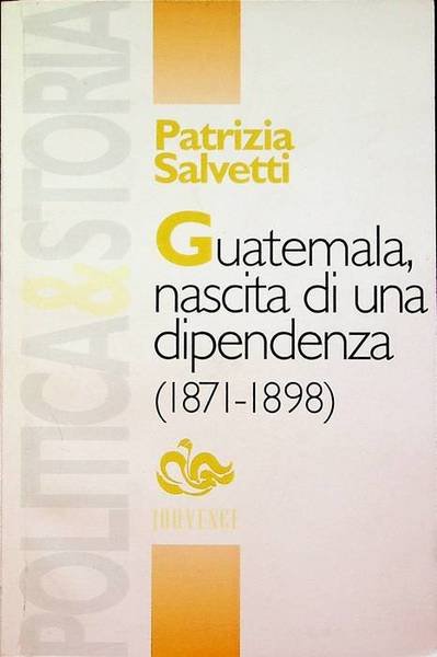 Guatemala, nascita di una dipendenza: politica, economia e societa nel …