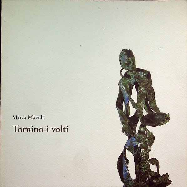 Tornino i volti: sculture, bronzi, legni, terrecotte di Marco Morelli: …