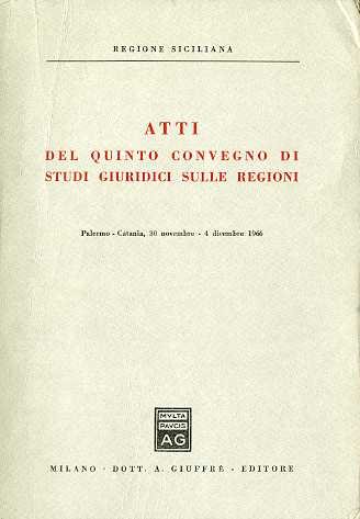Atti del quinto Convegno di studi giuridici sulle regioni: Palermo-Catania, …