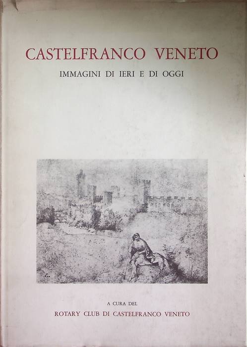 Castelfranco Veneto: immagini di ieri e di oggi.