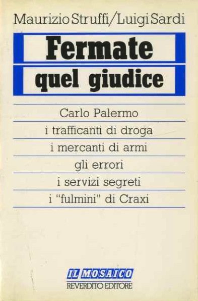 Fermate quel giudice: Carlo Palermo, i trafficanti di droga, i mercanti di armi, gli errori, i servizi segreti, i fulmini di Craxi.
