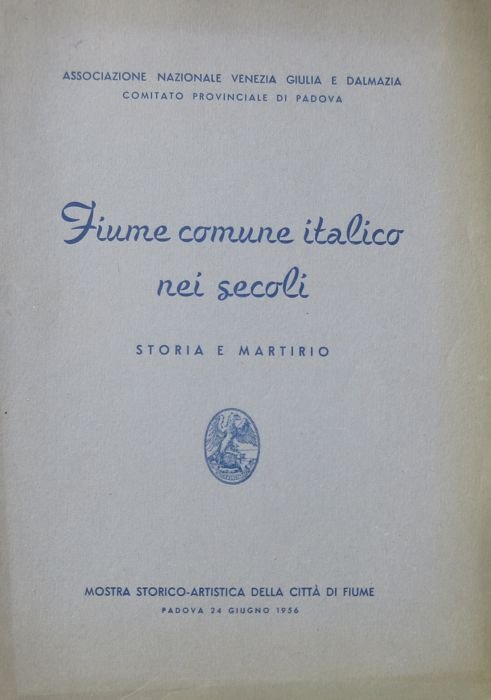 Fiume, comune italico nei secoli: storia e martirio: Mostra storico-artistica …