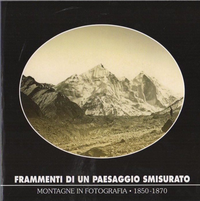 Frammenti di un paesaggio smisurato: montagne in fotografia 1850-1870.