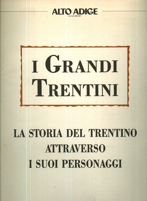 I grandi trentini: la storia del Trentino attraverso i suoi …