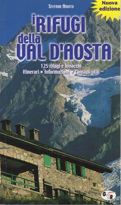 I rifugi della Valle d'Aosta: 125 rifugi e bivacchi, itinerari, …