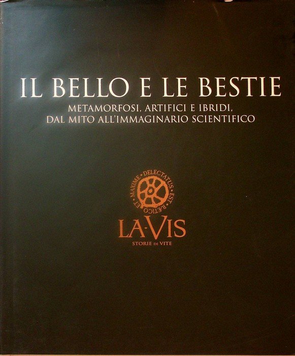 Il bello e le bestie: metamorfosi, artifici e ibridi dal mito all'immaginario scientifico.